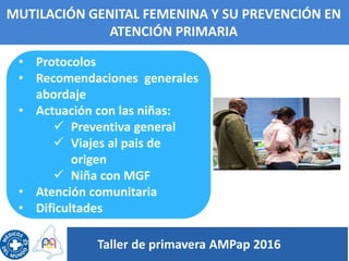 MUTILACIÓN GENITAL FEMENINA Y SU PREVENCIÓN EN
ATENCIÓN PRIMARIA
• Protocolos
• Recomendaciones generales
abordaje
• Actua...