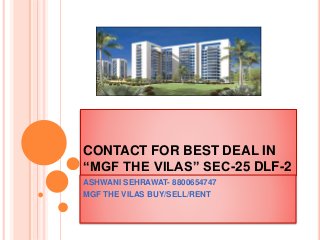CONTACT FOR BEST DEAL IN
“MGF THE VILAS” SEC-25 DLF-2
ASHWANI SEHRAWAT- 8800654747
MGF THE VILAS BUY/SELL/RENT
 