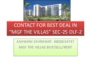 CONTACT FOR BEST DEAL IN 
“MGF THE VILLAS” SEC-25 DLF-2 
ASHWANI SEHRAWAT- 8800654747 
MGF THE VILLAS BUY/SELL/RENT 
 