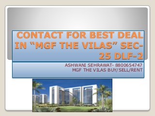 CONTACT FOR BEST DEAL 
IN “MGF THE VILAS” SEC- 
25 DLF-2 
ASHWANI SEHRAWAT- 8800654747 
MGF THE VILAS BUY/SELL/RENT 
 
