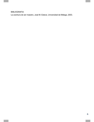 BIBLIOGRAFIA
La aventura de ser maestro, José M. Esteve, Universidad de Málaga, 2003.




                                                                           6
 