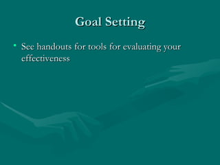 Goal Setting
• See handouts for tools for evaluating your
  effectiveness
 