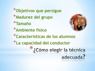 *
*Objetivos que persigue
*Madurez del grupo
*Tamaño
*Ambiente físico
*Características de los alumnos
*La capacidad del conductor
 