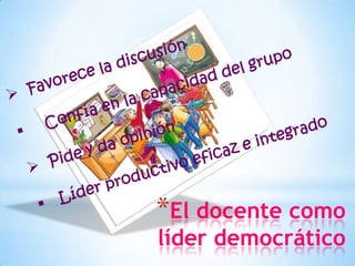 *El docente como
líder democrático
 