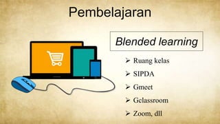 Pembelajaran
Blended learning
 Ruang kelas
 SIPDA
 Gmeet
 Gclassroom
 Zoom, dll
 