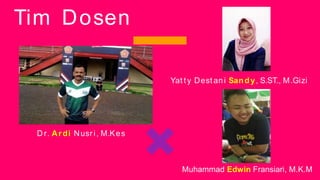 Tim Dosen
D r. Ardi Nusri, M.Kes
Yat ty Dest ani Sandy, S.ST., M.Gizi
Muhammad Edwin Fransiari, M.K.M
 