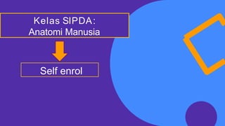 Kelas SIPDA:
Anatomi Manusia
Self enrol
 