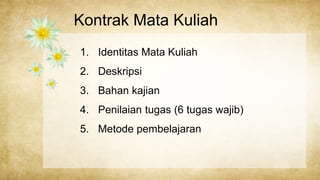 Kontrak Mata Kuliah
Your Text Here
Your Text Here
Your Text Here
1. Identitas Mata Kuliah
2. Deskripsi
3. Bahan kajian
4. Penilaian tugas (6 tugas wajib)
5. Metode pembelajaran
 