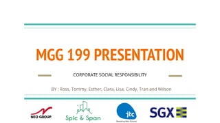 MGG 199 PRESENTATION
BY : Ross, Tommy, Esther, Clara, Lisa, Cindy, Tran and Wilson
CORPORATE SOCIAL RESPONSIBILITY
 
