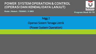 POWER SYSTEM OPERATION & CONTROL
(OPERASI DAN KENDALIDAYA LANJUT)
Kode | Bobot : TEI6N3 | 3 SKS
Program Studi S2 TE
Mgg 2
Operasi Sistem TenagaListrik
(PowerSystemOperation)
 