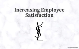 Increasing Employee
Satisfaction
(Yves Saint Laurent, n. d)
 