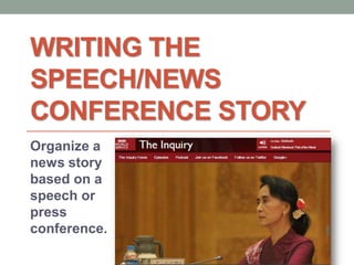 WRITING THE
SPEECH/NEWS
CONFERENCE STORY
Organize a
news story
based on a
speech or
press
conference.
 