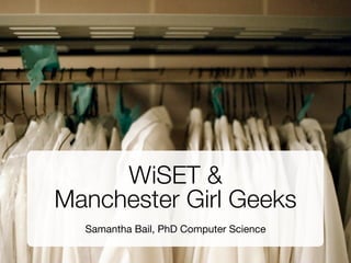 WiSET &
Manchester Girl Geeks
  Samantha Bail, PhD Computer Science
 