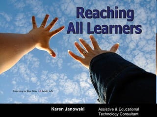 Karen Janowski   Assistive & Educational  Technology Consultant Reaching  All Learners 