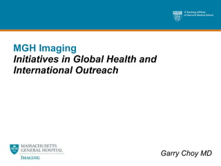 MGH Imaging Initiatives in Global Health and International Outreach Garry Choy MD 