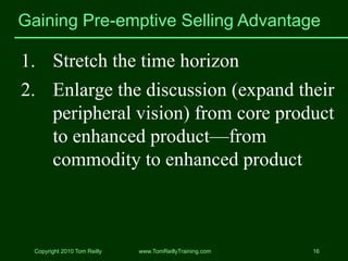 Gaining Pre-emptive Selling Advantage

1. Stretch the time horizon
2. Enlarge the discussion (expand their
   peripheral v...