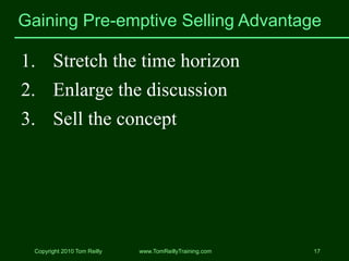 Gaining Pre-emptive Selling Advantage

1. Stretch the time horizon
2. Enlarge the discussion
3. Sell the concept




  Cop...