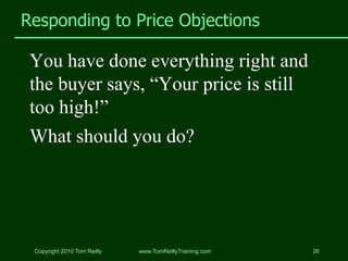Responding to Price Objections

 You have done everything right and
 the buyer says, “Your price is still
 too high!”
 Wha...
