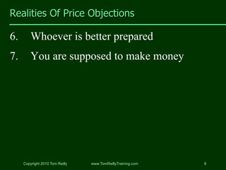 Realities Of Price Objections

6.       Whoever is better prepared
7.       You are supposed to make money




     Copyri...