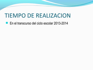 TIEMPO DE REALIZACION
 En el transcurso del ciclo escolar 2013-2014
 
