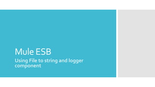 Mule ESB
Using File to string and logger
component
 