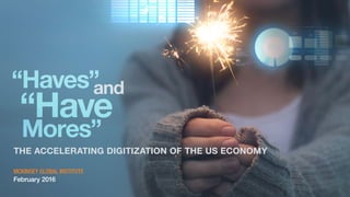 “Haves”and
“Have
Mores”
THE ACCELERATING DIGITIZATION OF THE US ECONOMY
MCKINSEY GLOBAL INSTITUTE
February 2016
 