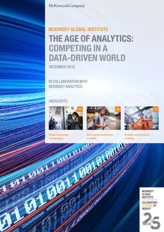 Organizational
challenges
Disruptive business
models
Enhanced decision
making
755534
HIGHLIGHTS
IN COLLABORATION WITH
MCKINSEY ANALYTICS
DECEMBER 2016
THE AGE OF ANALYTICS:
COMPETING IN A
DATA-DRIVEN WORLD
 