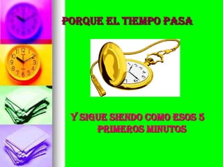 PORQUE EL TIEMPO PASA




 Y SIGUE SIENDO COMO ESOS 5
      PRIMEROS MINUTOS
 