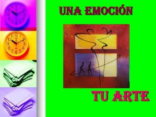 UNA EMOCIÓN




    TU ARTE
 