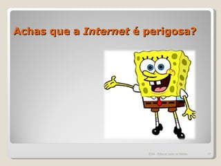 Achas que a  Internet  é perigosa? ESA - Educar para os Média 