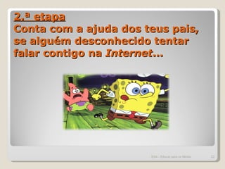 2.ª etapa Conta com a ajuda dos teus pais, se alguém desconhecido tentar falar contigo na  Internet ...  ESA - Educar para os Média 