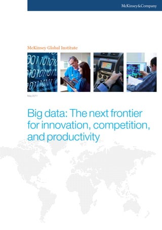 McKinsey Global Institute




May 2011




Big data: The next frontier
for innovation, competition,
and productivity
 