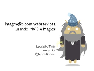 Integração com webservices
      usando MVC e Mágica


               Leocadio Tiné
                   leocad.io
               @leocadiotine
 
