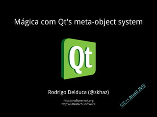 Mágica com Qt's meta-object system
Rodrigo Delduca (@skhaz)
http://nullonerror.org
http://ultratech.software
C/C++
Brasil 2015
 