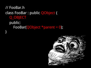 // FooBar.h
class FooBar : public QObject {
Q_OBJECT
public:
FooBar(QObject *parent = 0);
}
 