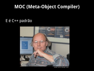 MOC (Meta-Object Compiler)
E é C++ padrão
 