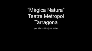 “Màgica Natura”
Teatre Metropol
  Tarragona
  por Marta Hinojosa Julian
 