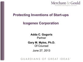 Protecting Inventions of Start-ups
Icogenex Corporation
Adda C. Gogoris
Partner
Gary M. Myles, Ph.D.
Of Counsel
June 27, 2013
 