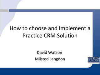 How to choose and Implement a Practice CRM Solution David Watson  Milsted Langdon 
