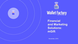 Financial
and Marketing
Solutions:
mGift
November, 2016
 