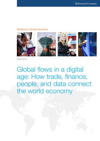 McKinsey Global Institute
Global flows in a digital
age: How trade, finance,
people, and data connect
the world economy
April 2014
 