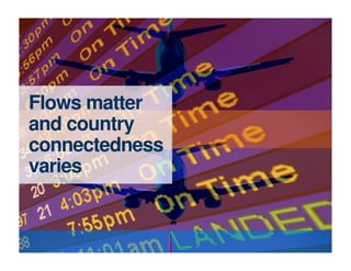 Flows matter
and country
connectedness
varies
 