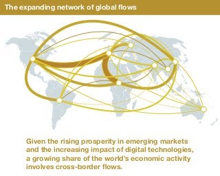 The expanding network of global ﬂows
Given the rising prosperity in emerging markets
and the increasing impact of digital technologies,
a growing share of the world’s economic activity
involves cross-border ﬂows.
 