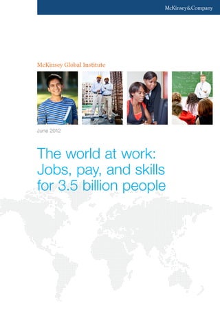 McKinsey Global Institute




June 2012




The world at work:
Jobs, pay, and skills
for 3.5 billion people
 
