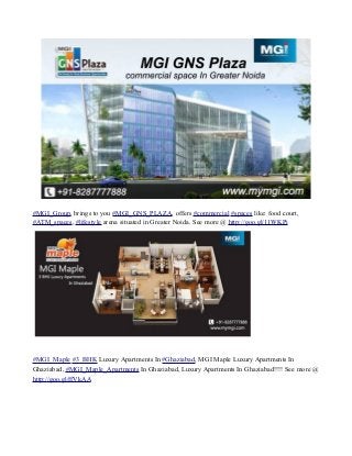 #MGI_Group, brings to you #MGI_GNS_PLAZA, offers #commercial #spaces like: food court,
#ATM_spaces, #lifestyle arena situated in Greater Noida. See more @ http://goo.gl/11WKPi
#MGI_Maple #3_BHK Luxury Apartments In #Ghaziabad, MGI Maple Luxury Apartments In
Ghaziabad, #MGI_Maple_Apartments In Ghaziabad, Luxury Apartments In Ghaziabad!!!! See more @
http://goo.gl/ffVkAA
 
