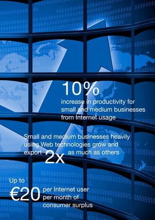 10%
                increase in productivity for
                small and medium businesses
                from Internet usage


    Small and medium businesses heavily
    using Web technologies grow and
    export
          2x      as much as others



Up to

€20       per Internet user
          per month of
          consumer surplus
 