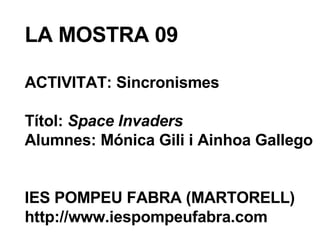 LA MOSTRA 09 ACTIVITAT: Sincronismes Títol:  Space Invaders Alumnes: Mónica Gili i Ainhoa Gallego IES POMPEU FABRA (MARTORELL) http://www.iespompeufabra.com 