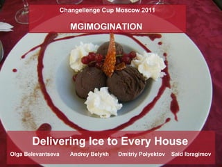 Delivering Ice to Every House Olga Belevantseva  Andrey Belykh  Dmitriy Polyektov  Said Ibragimov Changellenge Cup Moscow 2011 MGIMOGINATION  