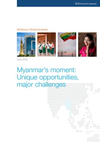 McKinsey Global Institute
Myanmar’s moment:
Unique opportunities,
major challenges
June 2013
 
