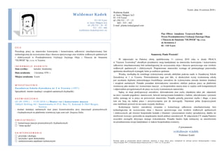 Tczew, dnia 14 czerwca 2010 r.
                                                                                                     Waldemar Kadek
                                                           Waldemar Kadek                            ul. Jasia i Małgosi 2a/2
                                                                                                     83 -110 Tczew
                                                                                    83-110 Tczew     tel. (58) 531 – 17 – 13
                                                                          ul. Jasia i Małgosi 2a/a         664 – 553 – 442
                                                                           tel. (58) 532 – 36 – 85   E-mail: jolanta.lecka@gmail.com
                                                                                  512 – 333 – 666
                                                                    waldemar-kadek@onet.eu
                                                                                                                                                                        Pan Oliwer Amadeusz Tysarczyk-Darski
                                                                                                                                                                        Prezes Przedsiębiorstwa Utylizacji Zużytego Oleju
                                                                                                                                                                        i Tłuszczu do Smażenia "OLIWER" Sp. z o.o.
                                                                                                                                                                        ul. Kwiatowa 3
                                                                                                                                                                        83 - 110 Tczew
CELE
Poszukuję pracy na stanowisko konwojenta i konserwatora całkowicie zmechanizowanej linii
technologicznej do oczyszczenia oleju i tłuszczu spożywczego oraz wózków widłowych spalinowych                                                            Szanowny Panie Prezesie!
i elektrycznych w Przedsiębiorstwie Utylizacji Zużytego Oleju i Tłuszczu do Smażenia
"OLIWER" Sp. z o.o. w Tczewie.                                                                             W odpowiedzi na Państwa ofertę opublikowaną 11 czerwca 2010 roku w dziale PRACA
                                                                                                     w "Gazecie Tczewskiej" chciałbym przedstawić moją kandydaturę na stanowisko konwojenta i konserwatora
INFORMACJE OSOBISTE                                                                                  całkowicie zmechanizowanej linii technologicznej do oczyszczenia oleju i tłuszczu spożywczego oraz wózków
Stan cywilny: kawaler, bezdzietny                                                                    widłowych spalinowych i elektrycznych. Proponowane stanowisko wymaga od potencjalnego pracownika
                                                                                                     spełnienia określonych wymagań, które ja osobiście spełniam.
Data urodzenia:    1 kwietnia 1978 r.
                                                                                                           Wiedzę, niezbędną do rzetelnego wykonywania zawodu zdobyłam podczas nauki w Zasadniczej Szkole
Miejsce urodzenia: Tczew                                                                             Zawodowej nr 1 w Tczewie. Potwierdzeniem tego jest fakt, iż ukończyłem wyżej wymienioną szkołę
                                                                                                     jest uzyskanie dyplomu potwierdzające kwalifikacje zawodowe do wykonywania zawodu montera instalacji
                                                                                                     i urządzeń sanitarnych. Ponadto posiadam doświadczenie zawodowe zdobyte podczas pracy na platformie
WYKSZTAŁCENIE                                                                                        wiertniczej jako monter rur i konserwator maszyn , co bezpośrednio stawia mnie w rzędzie osób kompetentnych
Zasadnicza Szkoła Zawo dowa nr 2 w Tczewie (1997)                                                    i odpowiednio przygotowanych do pracy na wyżej wymienionym stanowisku.
Specjalność: monter instalacji i urządzeń sanitarnych (hydraulik)                                          Sądzę, że moje predyspozycje zawodowe, doświadczenie oraz cechy charakteru takie jak: odporność
                                                                                                     na stres i warunki pogodowe, stanowczość, łatwość nawiązywania kontaktów z ludźmi, zdecydowanie i pewność
DOŚWIADCZENIE                                                                                        siebie, pomogą mi w pracy na powyższym stanowisku. Ponadto potrafię pracować ciężko i długo, a poza
(01.09.1999 r. – 31.03.2010 r. ) Monter rur i konserwator maszyn                                     tym nie boję się żadnej pracy i przyzwyczajony jest do niewygody. Natomiast pełna dyspozycyjność
 Odfjell Drilling AS | Sandslimarka 63 P.O. Box 33, Kokstad N-5863 Bergen,                           oraz mobilność pozwoli mi na częste wyjazdy służbowe.
                         Norway                                                                            Kontynuacja kariery zawodowej związana z konserwacją całkowicie zmechanizowanej linii
- montaż instalacji sanitarnych oraz prace konserwatorskie przy maszynach przemysłowych              technologicznej do oczyszczenia oleju i tłuszczu spożywczego oraz wózków widłowych spalinowych
  i hydraulicznych na platformie wiertniczej typu semi-sub: Deepsea Delta                            i elektrycznych, jak również bezpośredni kontakt z klientem i poszerzaniem wiedzy sprzedażowej, dałaby mi
                                                                                                     możliwość rozwoju i pozwoliła na zaspokojenie moich ambicji zawodowych. W załączonym CV znajdą Państwo
UMIEJĘTNOŚCI                                                                                         wszystkie szczegóły dotyczące mojego wykształcenia. Ponadto bardzo będę wdzięczny za umożliwienie
 konserwacja maszyn przemysłowych i hydraulicznych                                                  mi przedstawienia swojej kandydatury w trakcie bezpośredniej rozmowy.
 "złota rączka"
                                                                                                                                                                                                Z poważaniem

ZAINTERESOWANIA                                                                                                                                                                          Waldemar Kadek
 przyroda i ekologia                                                                                                                                                                           Waldemar Kadek
 turystyka i sport ekstremalny
 zainteresowania aspektami technicznymi                                                             Wyrażam zgodę na przetwarzanie danych osobowych, zawartych w mojej ofercie pracy, niezbędnych do realizacji procesu rekrutacji/zgodnie z ustawą,
                                                                                                     z dnia 28 sierpnia 1997 r. O Ochronie Danych Osobowych (Dz. U. z 1997 r. nr 133, poz.883).
 